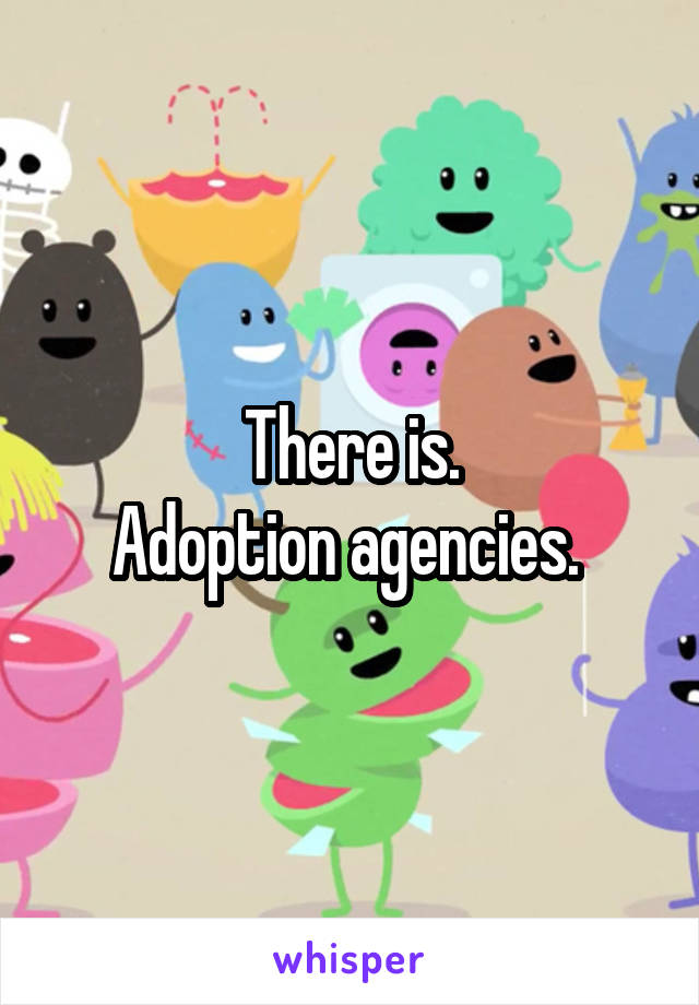 There is.
Adoption agencies. 