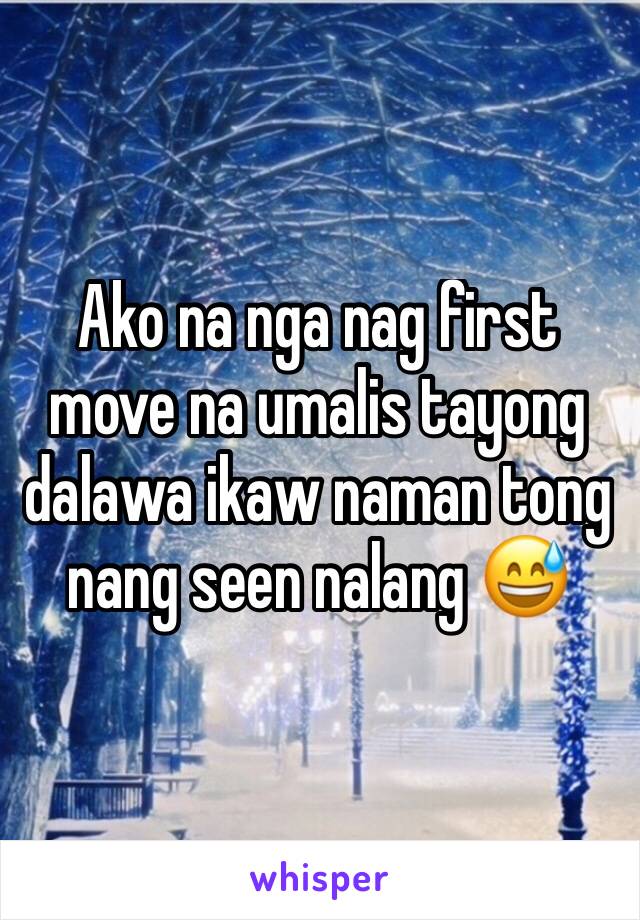 Ako na nga nag first move na umalis tayong dalawa ikaw naman tong nang seen nalang 😅