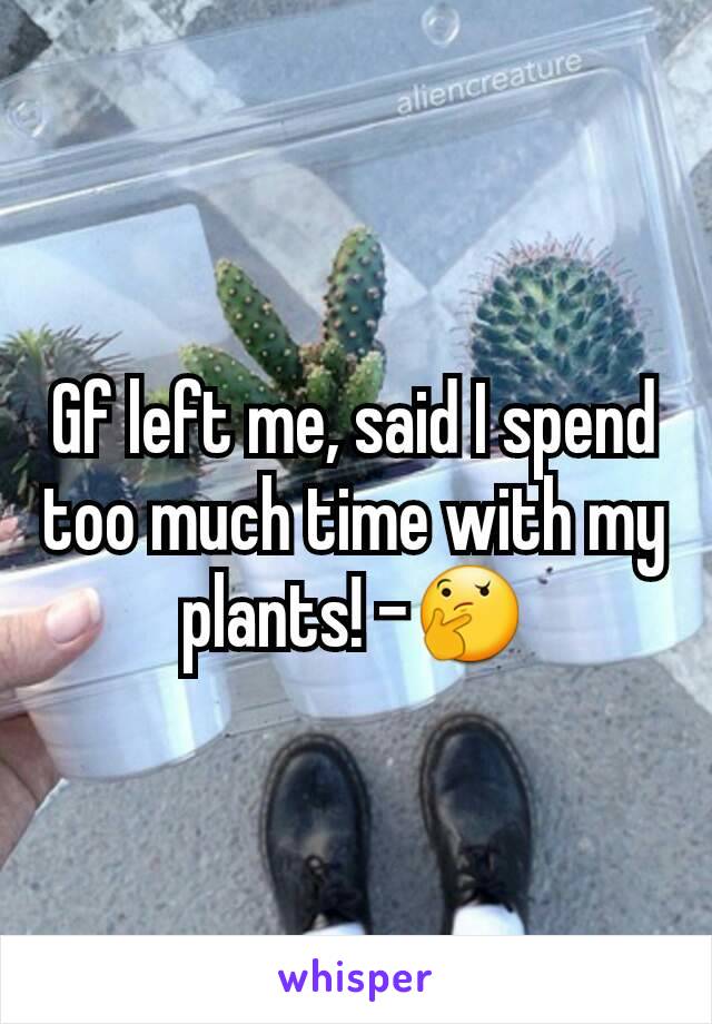 Gf left me, said I spend too much time with my plants! -🤔