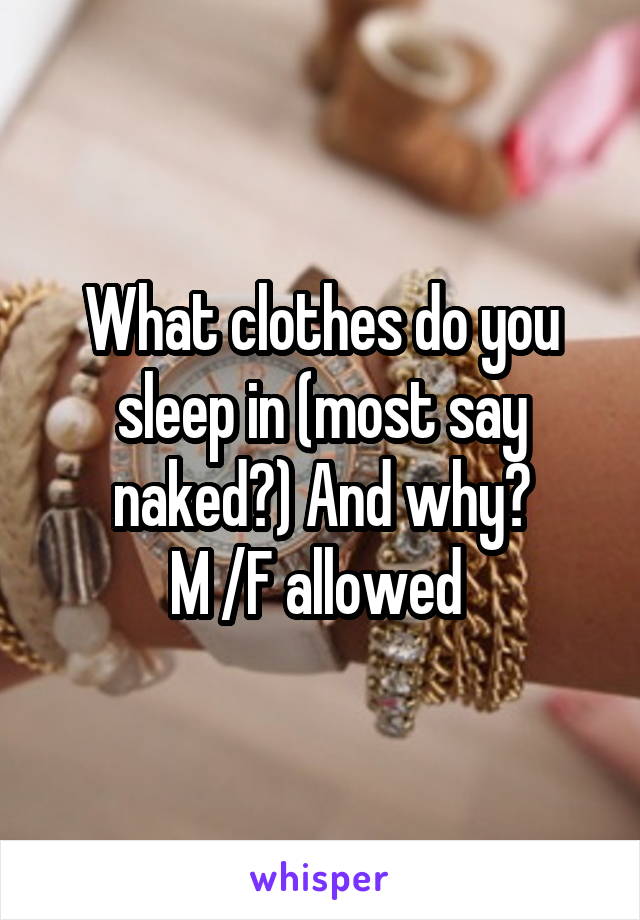 What clothes do you sleep in (most say naked?) And why?
M /F allowed 