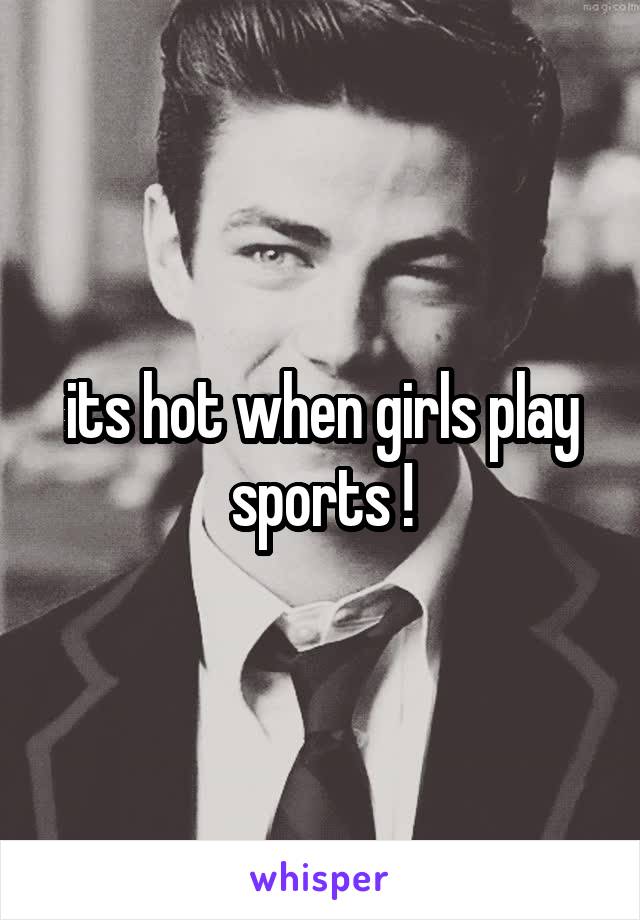 its hot when girls play sports !