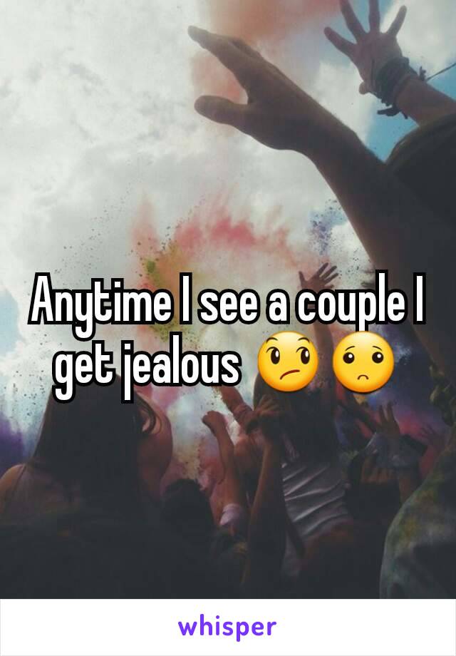 Anytime I see a couple I get jealous 😞🙁