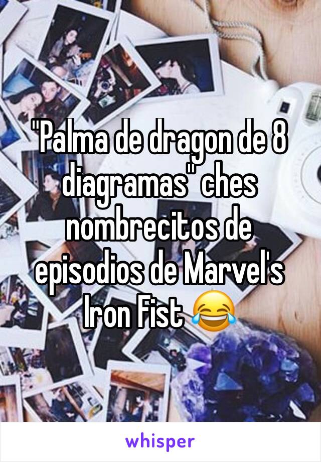 "Palma de dragon de 8 diagramas" ches nombrecitos de episodios de Marvel's Iron Fist 😂