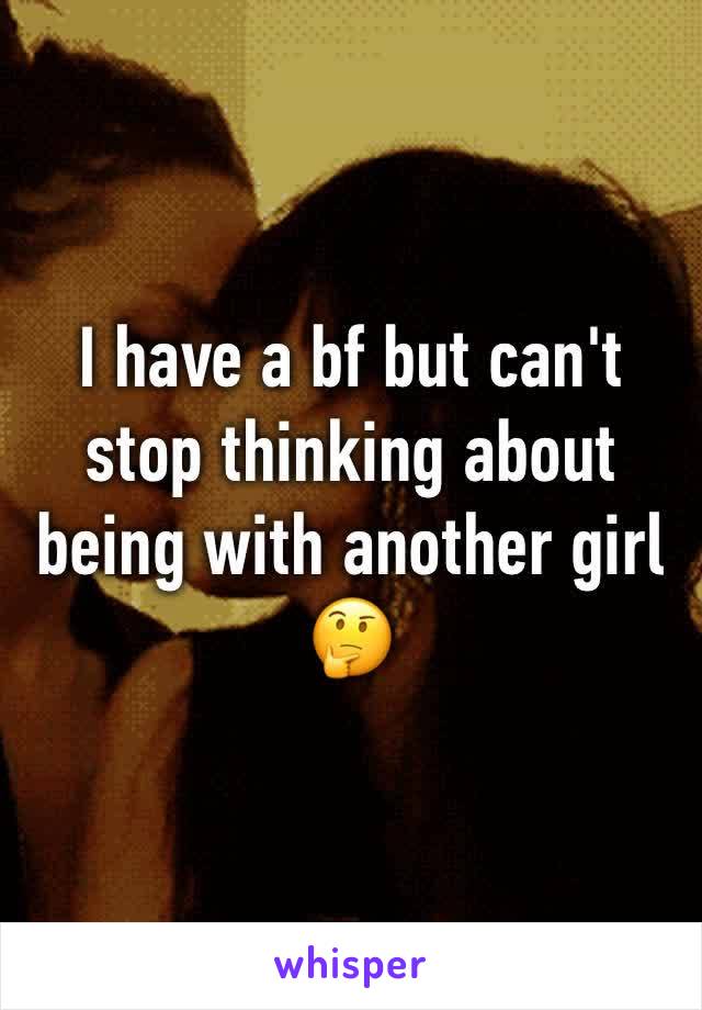 I have a bf but can't stop thinking about being with another girl 🤔