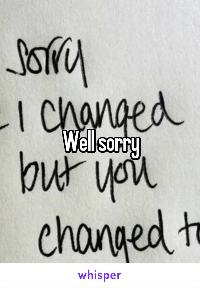 Well sorry