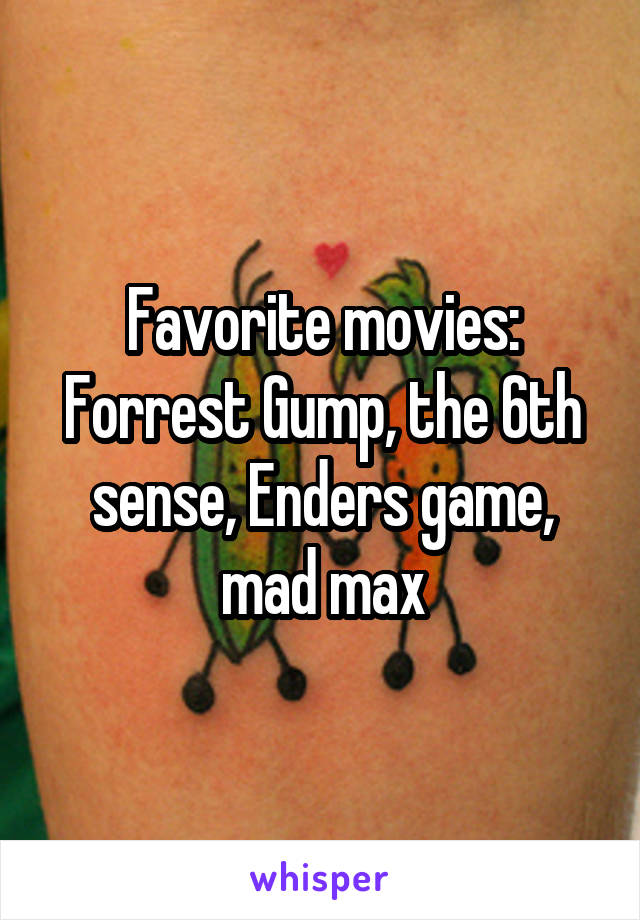 Favorite movies: Forrest Gump, the 6th sense, Enders game, mad max