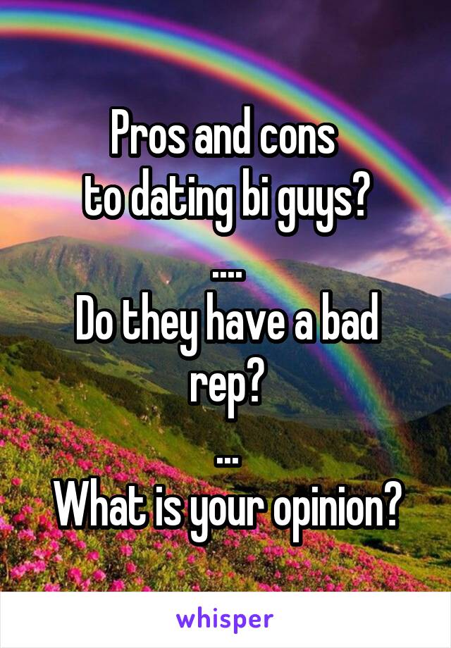 Pros and cons 
to dating bi guys?
....
Do they have a bad rep?
...
What is your opinion?