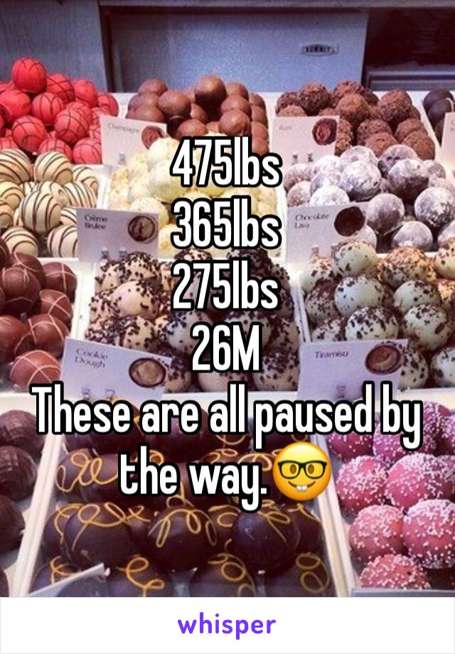 475lbs
365lbs
275lbs
26M 
These are all paused by the way.🤓