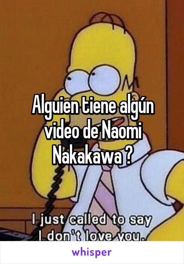 Alguien tiene algún video de Naomi Nakakawa ?