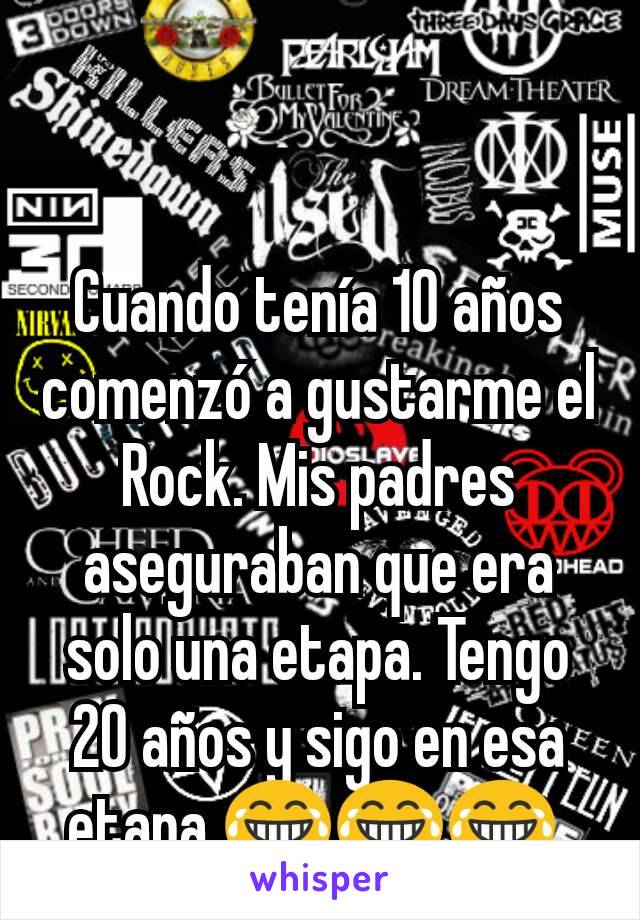 Cuando tenía 10 años comenzó a gustarme el Rock. Mis padres aseguraban que era solo una etapa. Tengo 20 años y sigo en esa etapa 😂😂😂 