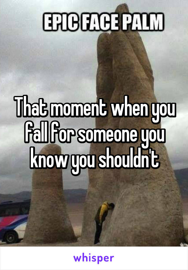 That moment when you fall for someone you know you shouldn't