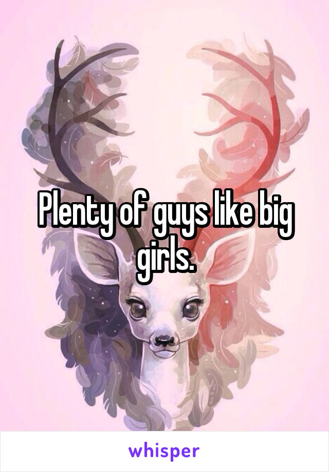 Plenty of guys like big girls.