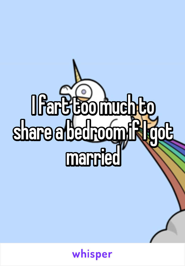 I fart too much to share a bedroom if I got married