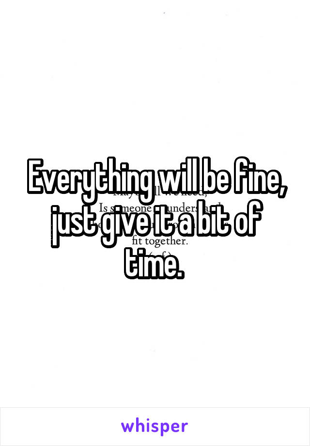 Everything will be fine, just give it a bit of time. 