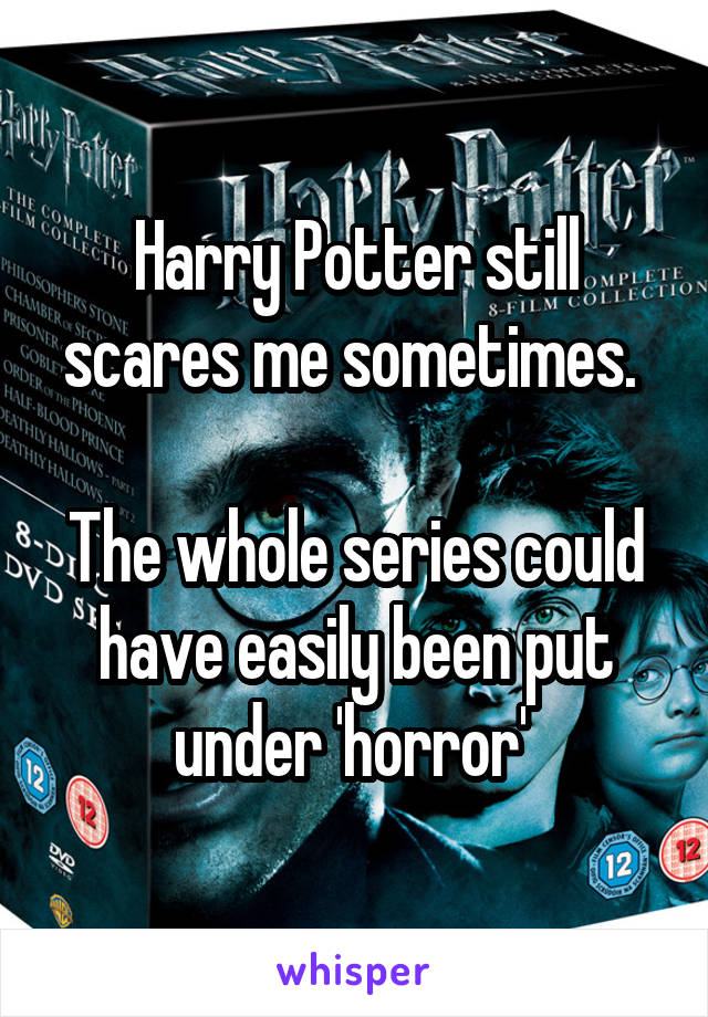 Harry Potter still scares me sometimes. 

The whole series could have easily been put under 'horror' 