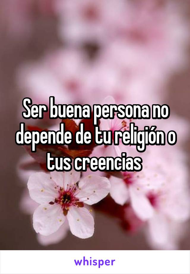 Ser buena persona no depende de tu religión o tus creencias 