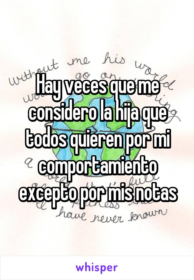 Hay veces que me considero la hija que todos quieren por mi comportamiento excepto por mis notas