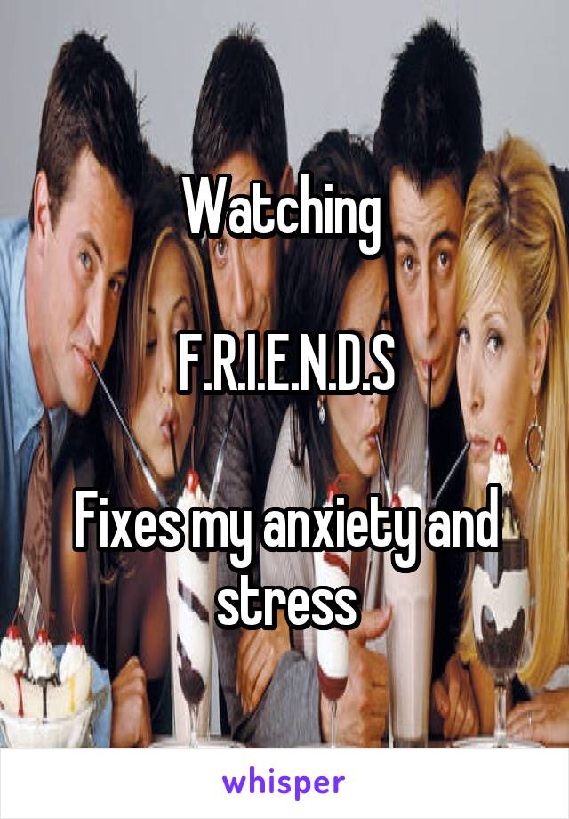 Watching 

F.R.I.E.N.D.S

Fixes my anxiety and stress