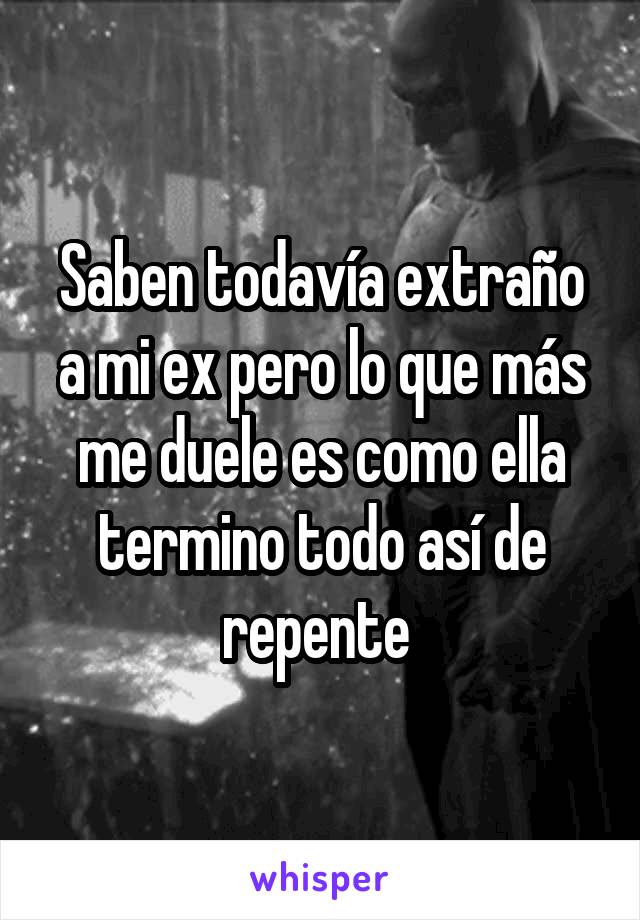 Saben todavía extraño a mi ex pero lo que más me duele es como ella termino todo así de repente 