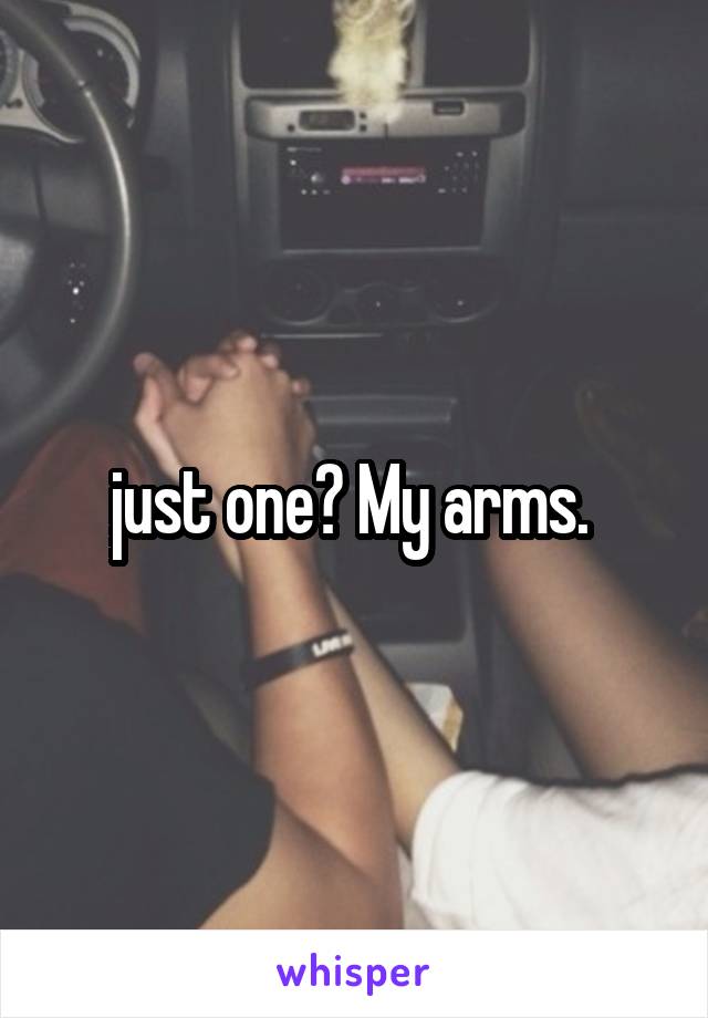 just one? My arms. 