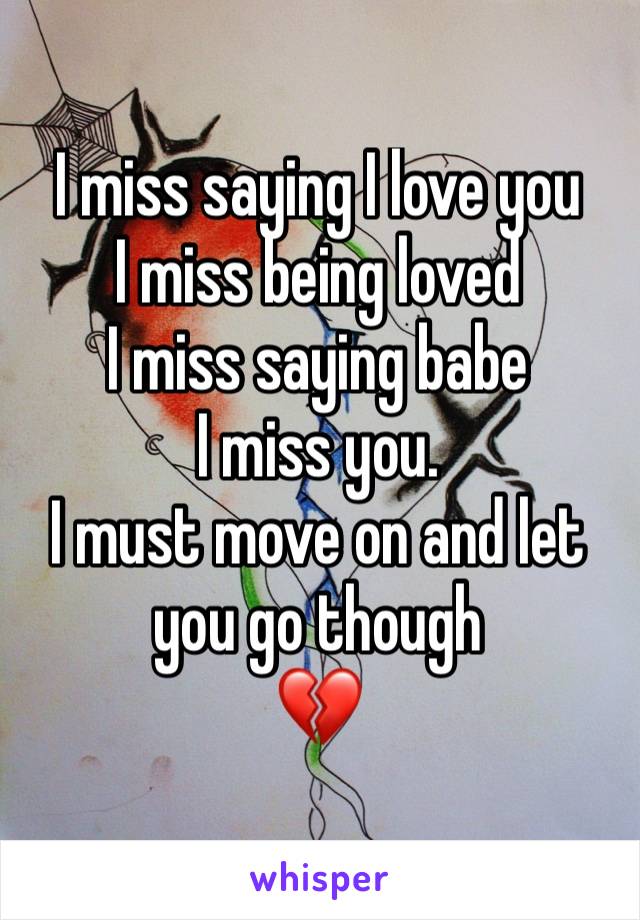 I miss saying I love you
I miss being loved
I miss saying babe
I miss you.
I must move on and let you go though 
💔