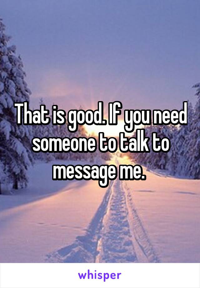 That is good. If you need someone to talk to message me. 