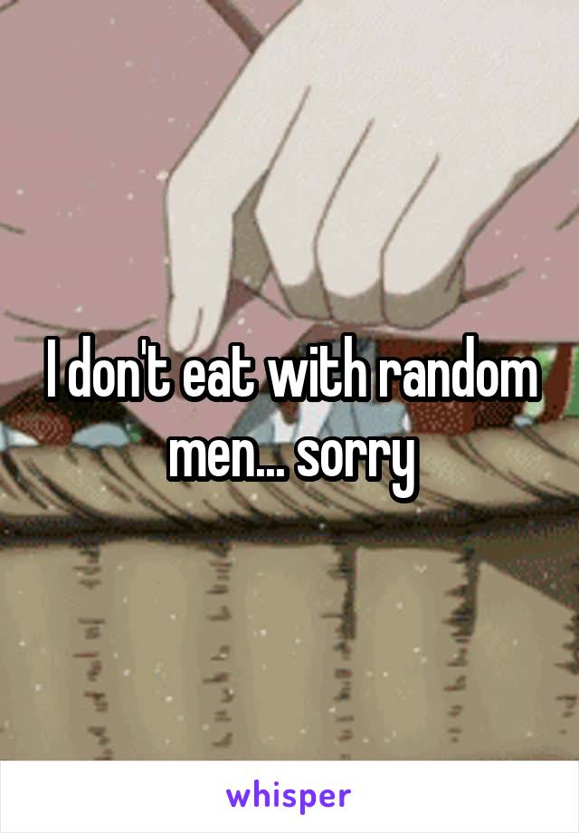 I don't eat with random men... sorry