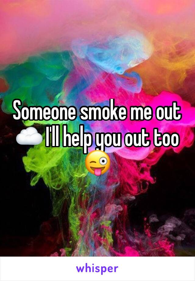 Someone smoke me out ☁️ I'll help you out too 😜