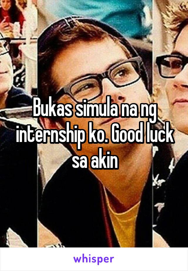 Bukas simula na ng internship ko. Good luck sa akin