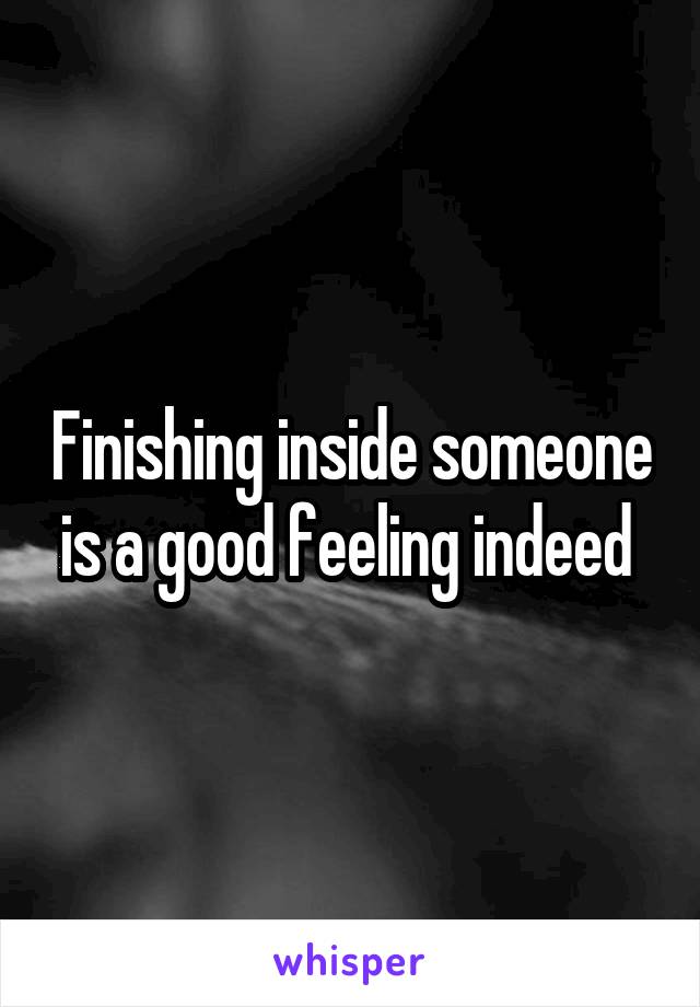 Finishing inside someone is a good feeling indeed 