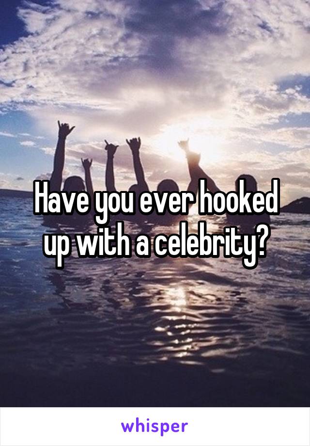 Have you ever hooked up with a celebrity?