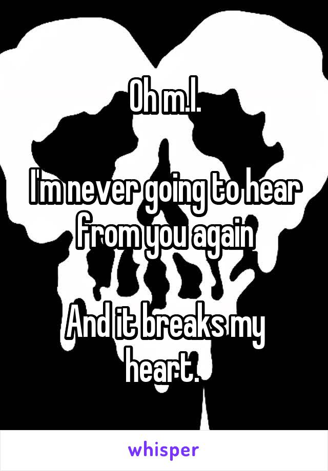 Oh m.l.

I'm never going to hear from you again

And it breaks my heart. 