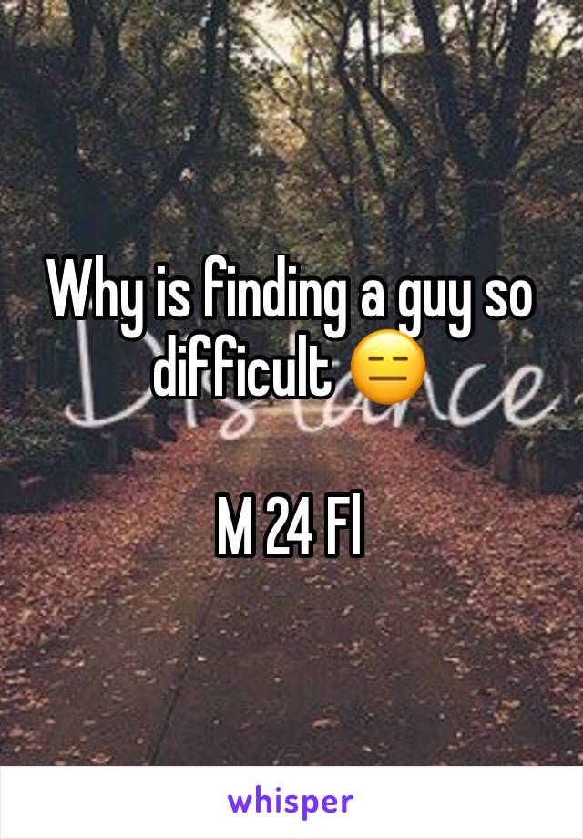 Why is finding a guy so difficult 😑

M 24 Fl