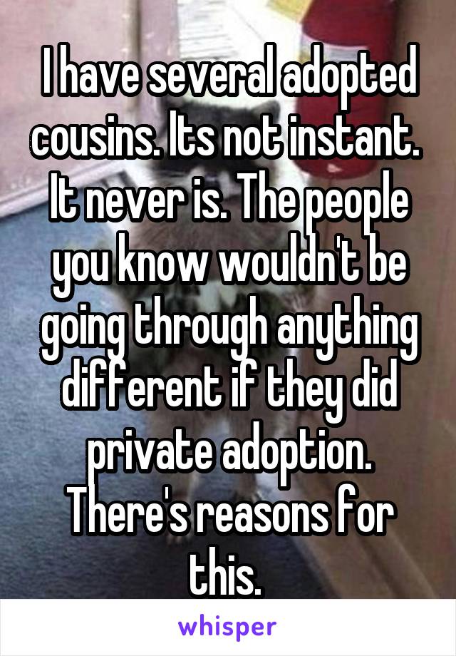 I have several adopted cousins. Its not instant.  It never is. The people you know wouldn't be going through anything different if they did private adoption. There's reasons for this. 