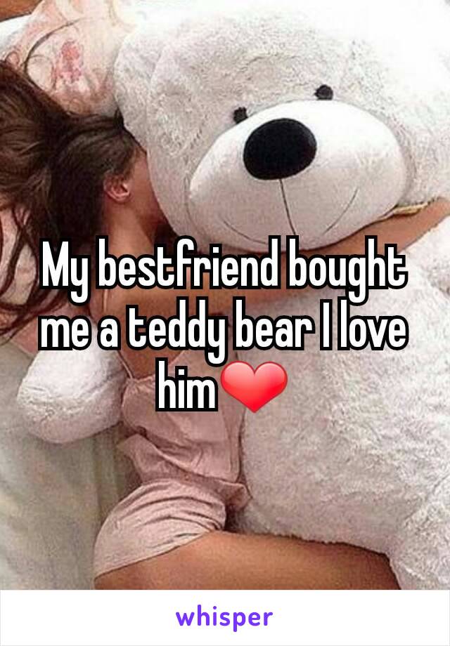 My bestfriend bought me a teddy bear I love him❤