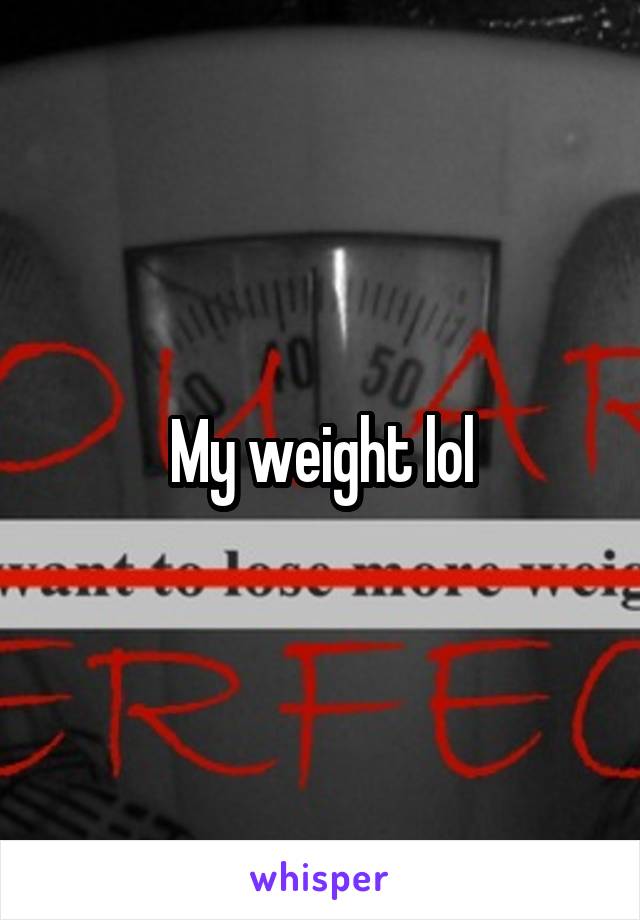 My weight lol