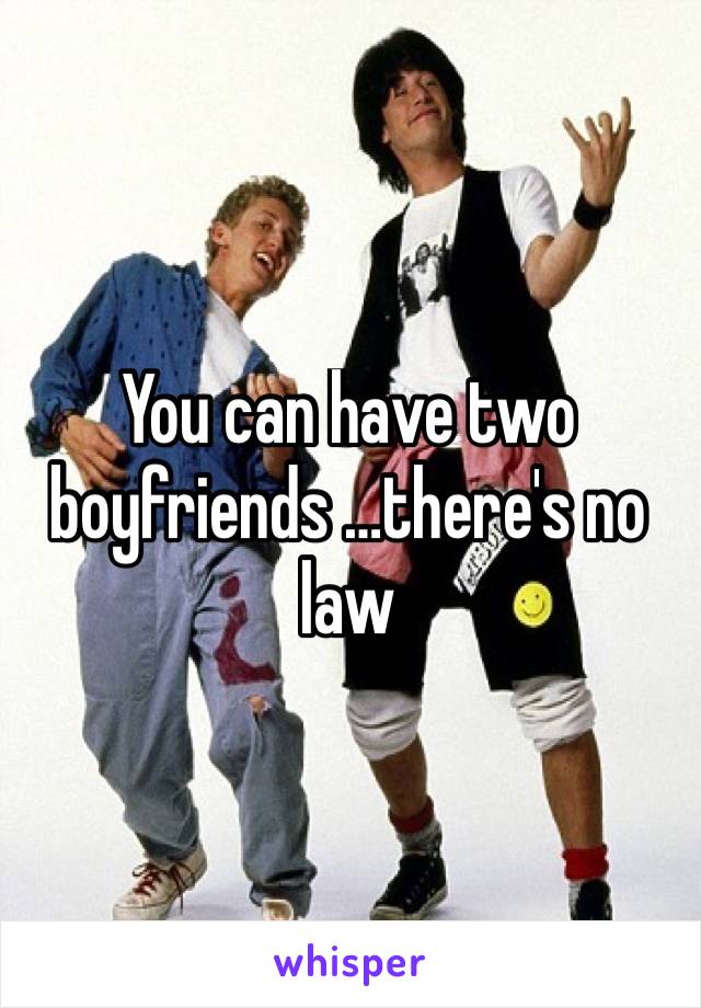 You can have two boyfriends …there's no law