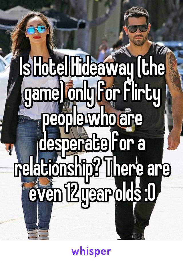 Is Hotel Hideaway (the game) only for flirty people who are desperate for a relationship? There are even 12 year olds :0