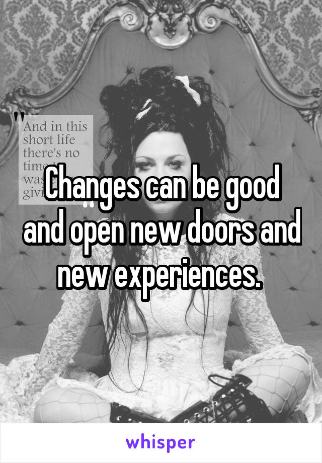 Changes can be good and open new doors and new experiences. 