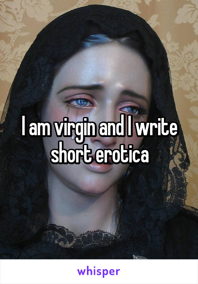 I am virgin and I write short erotica