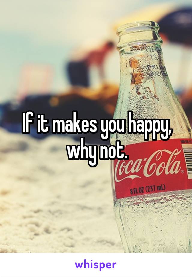 If it makes you happy, why not.