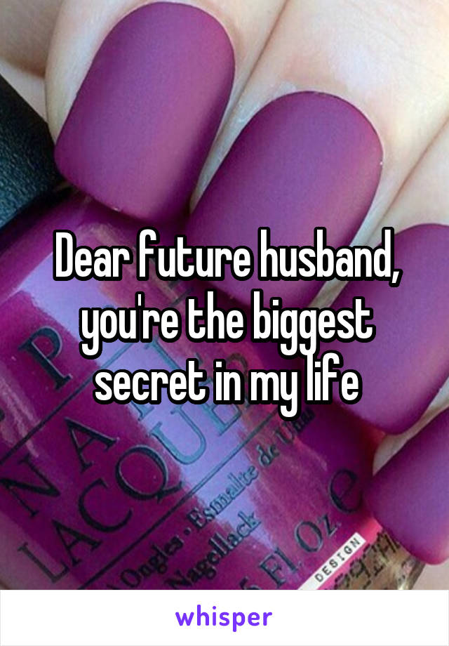 Dear future husband, you're the biggest secret in my life