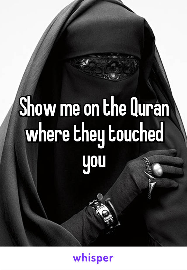 Show me on the Quran where they touched you