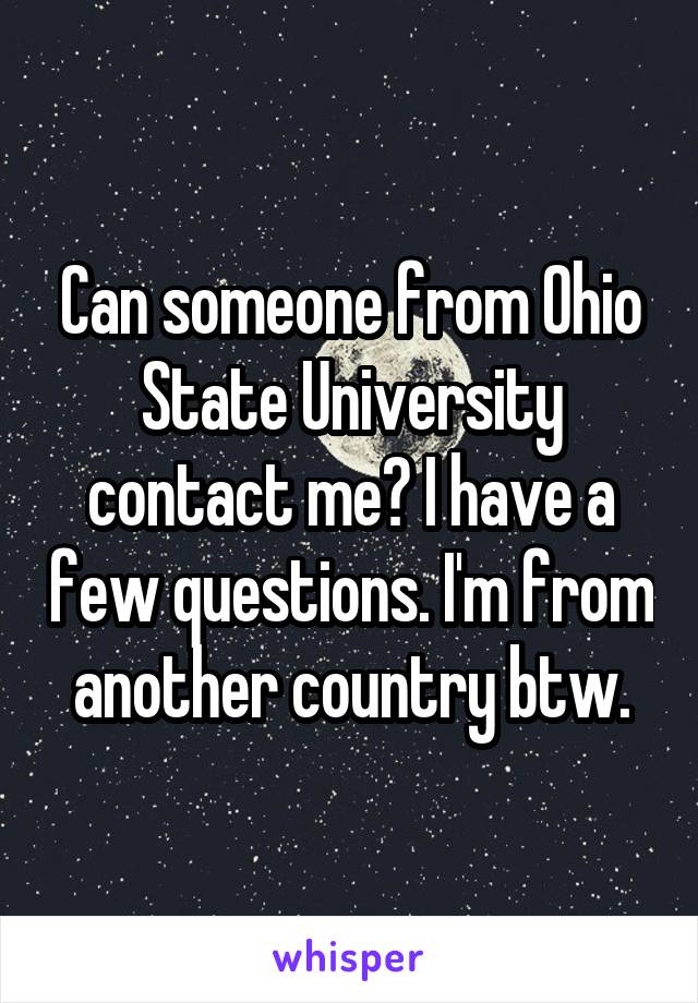 Can someone from Ohio State University contact me? I have a few questions. I'm from another country btw.