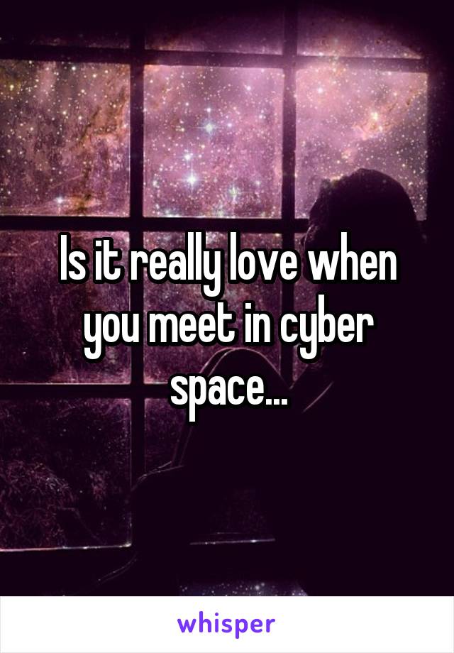 Is it really love when you meet in cyber space...