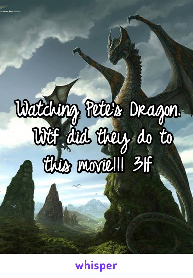 Watching Pete's Dragon.  Wtf did they do to this movie!!! 31f