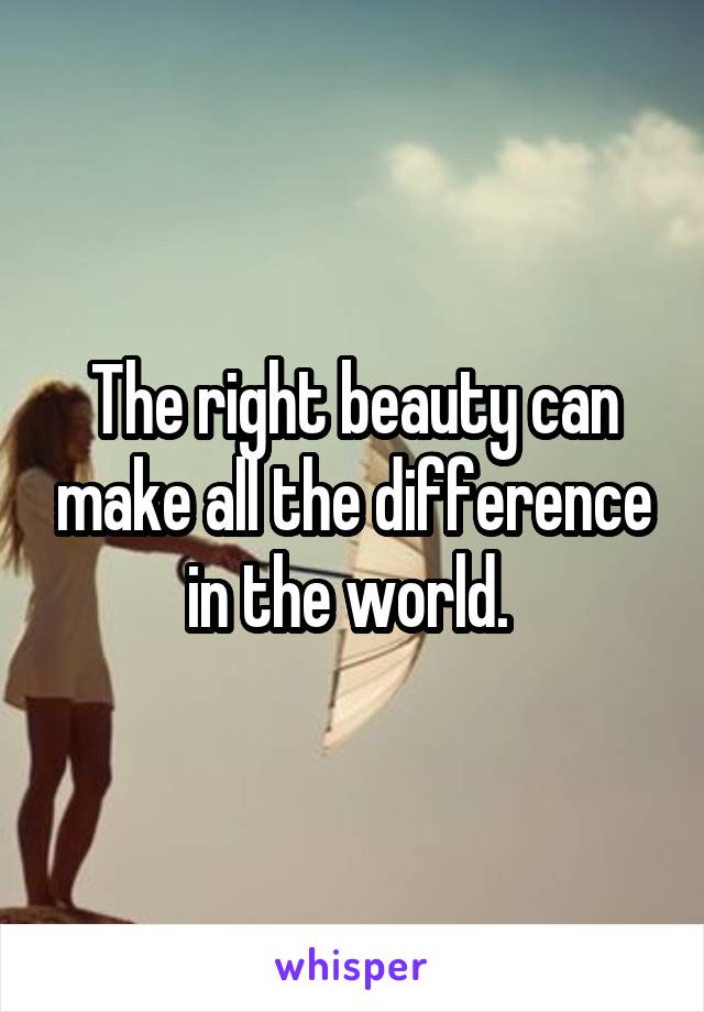 The right beauty can make all the difference in the world. 