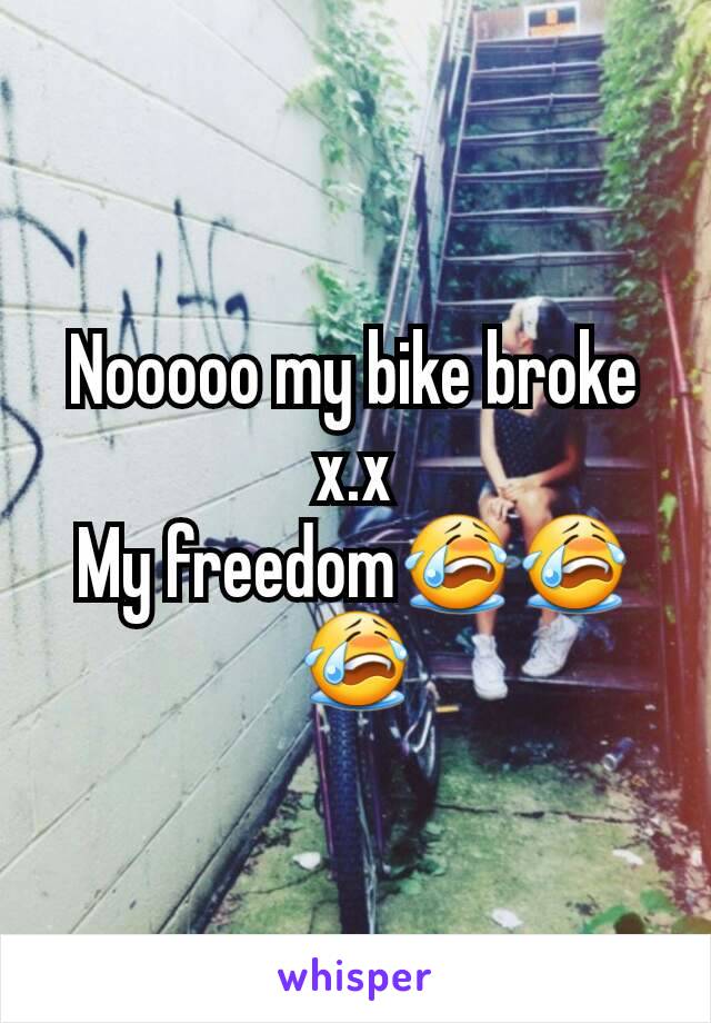 Nooooo my bike broke x.x
My freedom😭😭😭