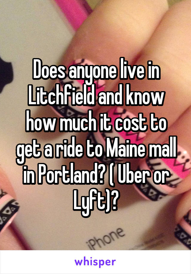 Does anyone live in Litchfield and know how much it cost to get a ride to Maine mall in Portland? ( Uber or Lyft)?