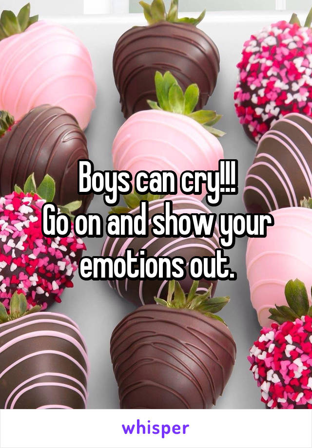 Boys can cry!!!
Go on and show your emotions out.